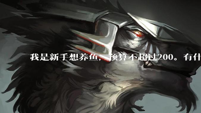 我是新手想养鱼，预算不超过200。有什么好的建议或者禁忌吗。？
