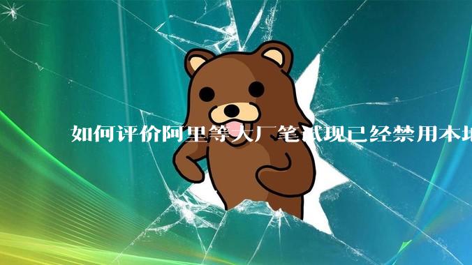 如何评价阿里等大厂笔试现已经禁用本地IDE？
