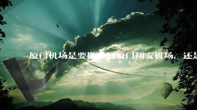 厦门机场是要搬迁到厦门翔安机场，还是厦门变成双机场城市呢？