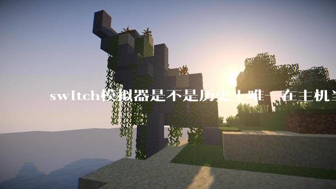 switch模拟器是不是历史上唯一在主机当红时就几乎完美模拟器？
