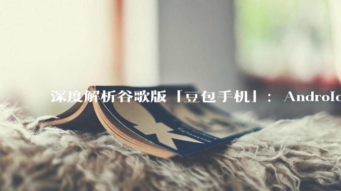深度解析谷歌版「豆包手机」：Android 的统治者下了一盘什么棋？｜AI 器物志_in_Google_用户