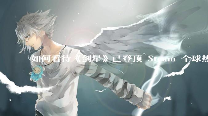 如何看待《剑星》已登顶 Steam 全球热销榜？