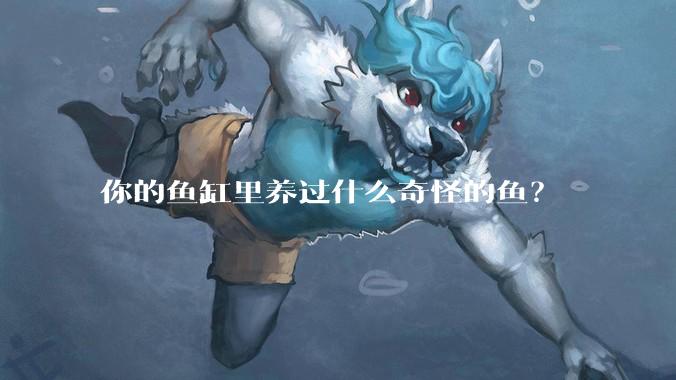 你的鱼缸里养过什么奇怪的鱼？