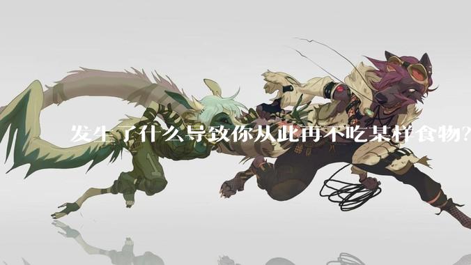 发生了什么导致你从此再不吃某样食物？
