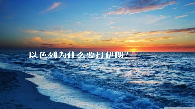 以色列为什么要打伊朗？