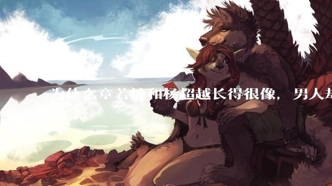 为什么章若楠和杨超越长得很像，男人却更喜欢章若楠，认为有女人味，而觉得杨超越像小女孩？