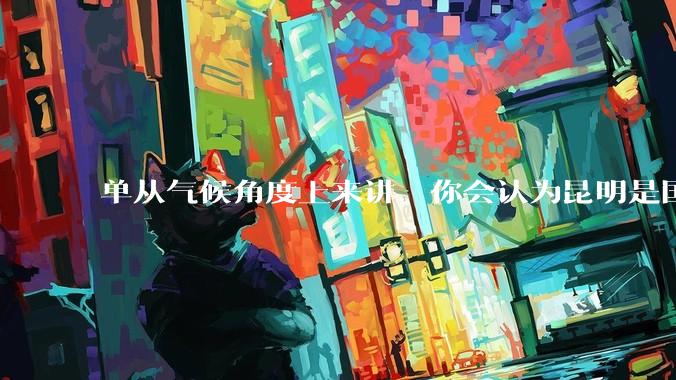 单从气候角度上来讲，你会认为昆明是国内最宜居的城市吗？