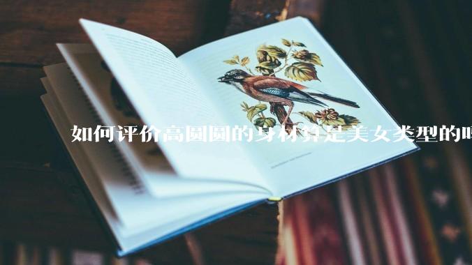 如何评价高圆圆的身材算是美女类型的吗？