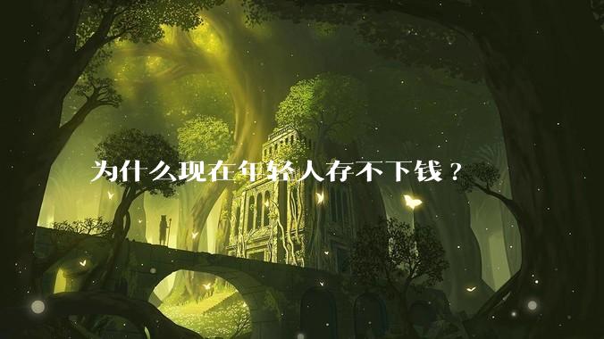 为什么现在年轻人存不下钱?