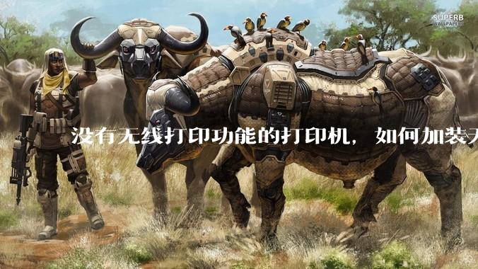 没有无线打印功能的打印机，如何加装无线?