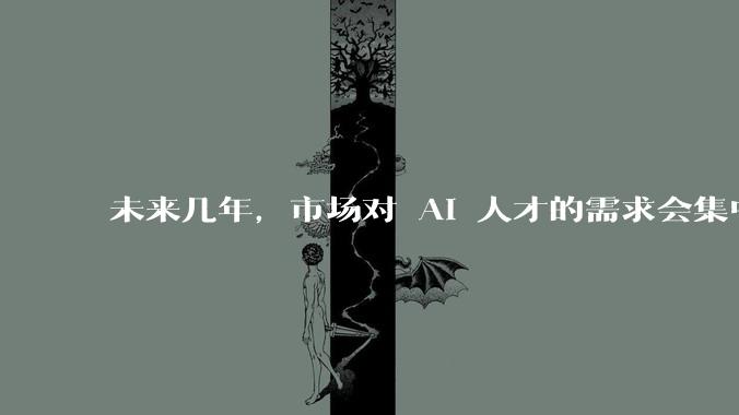 未来几年，市场对 AI 人才的需求会集中在哪几个方向？