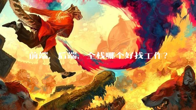 前端，后端，全栈哪个好找工作？